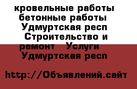 кровельные работы, бетонные работы - Удмуртская респ. Строительство и ремонт » Услуги   . Удмуртская респ.